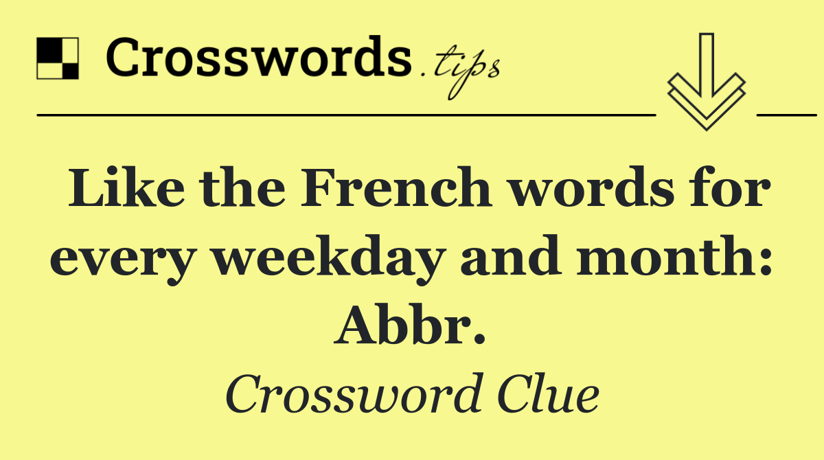 Like the French words for every weekday and month: Abbr.