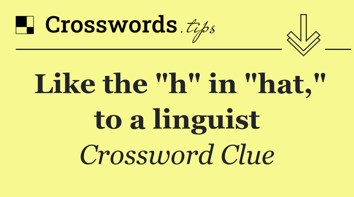 Like the "h" in "hat," to a linguist