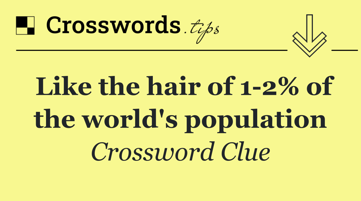 Like the hair of 1 2% of the world's population