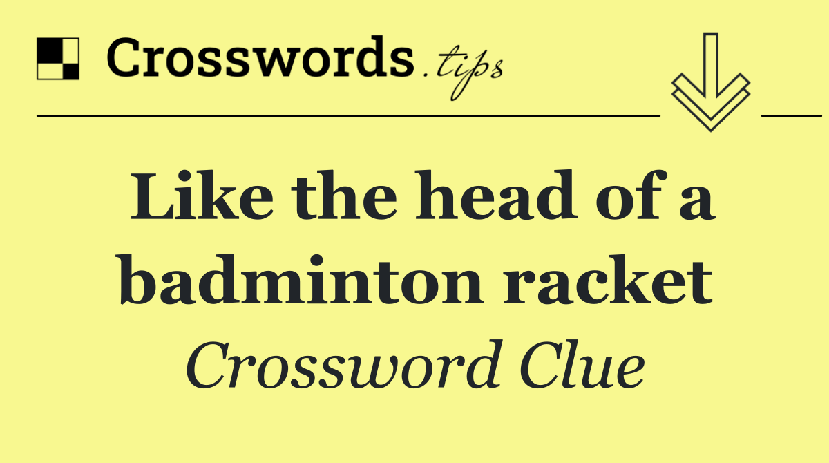 Like the head of a badminton racket