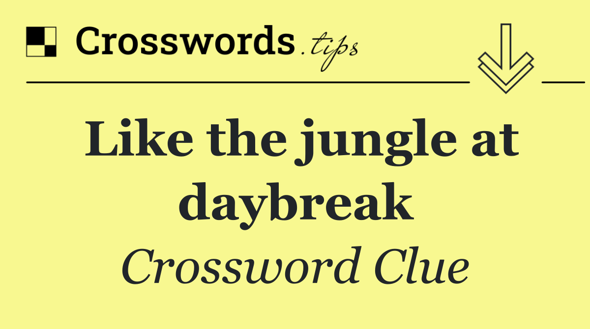 Like the jungle at daybreak