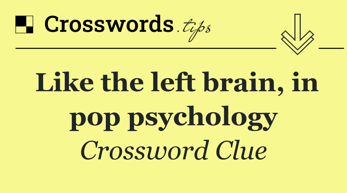 Like the left brain, in pop psychology