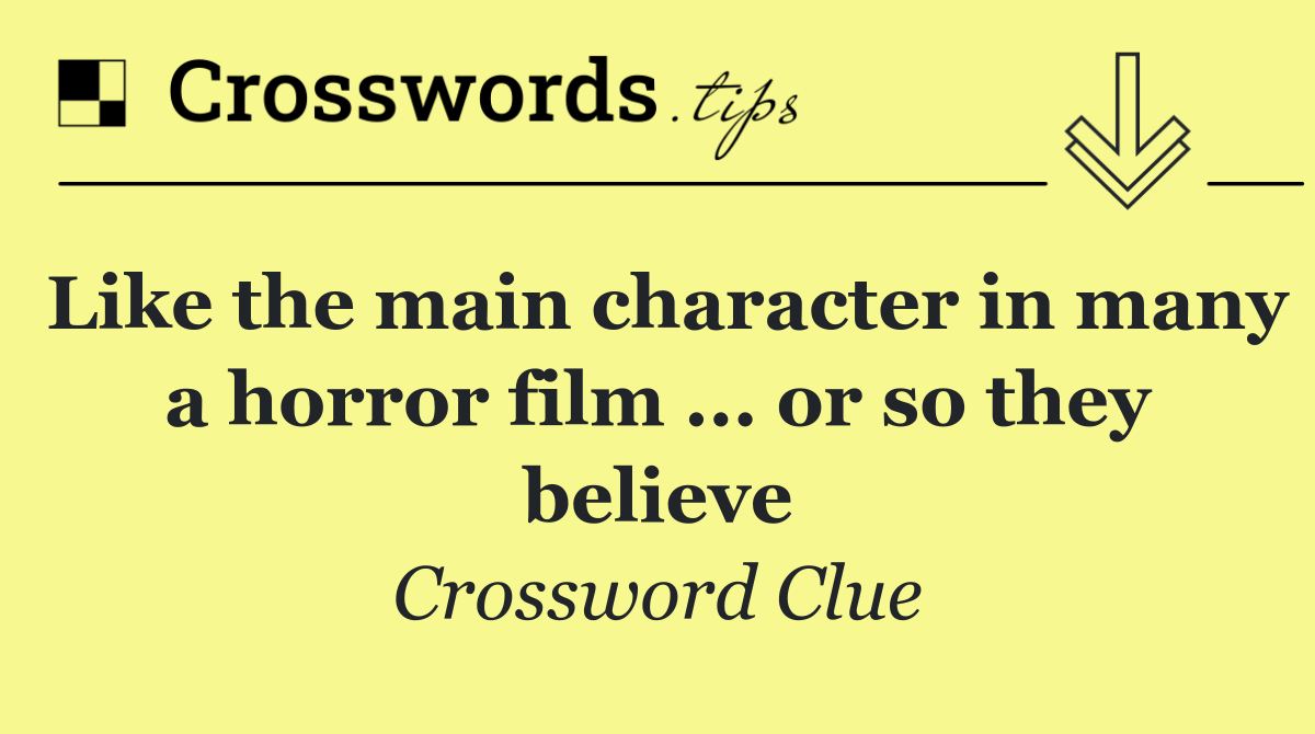 Like the main character in many a horror film ... or so they believe