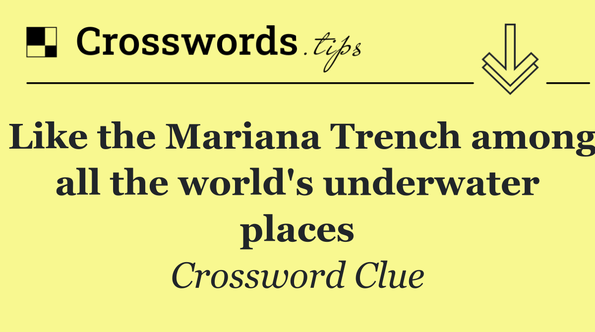 Like the Mariana Trench among all the world's underwater places