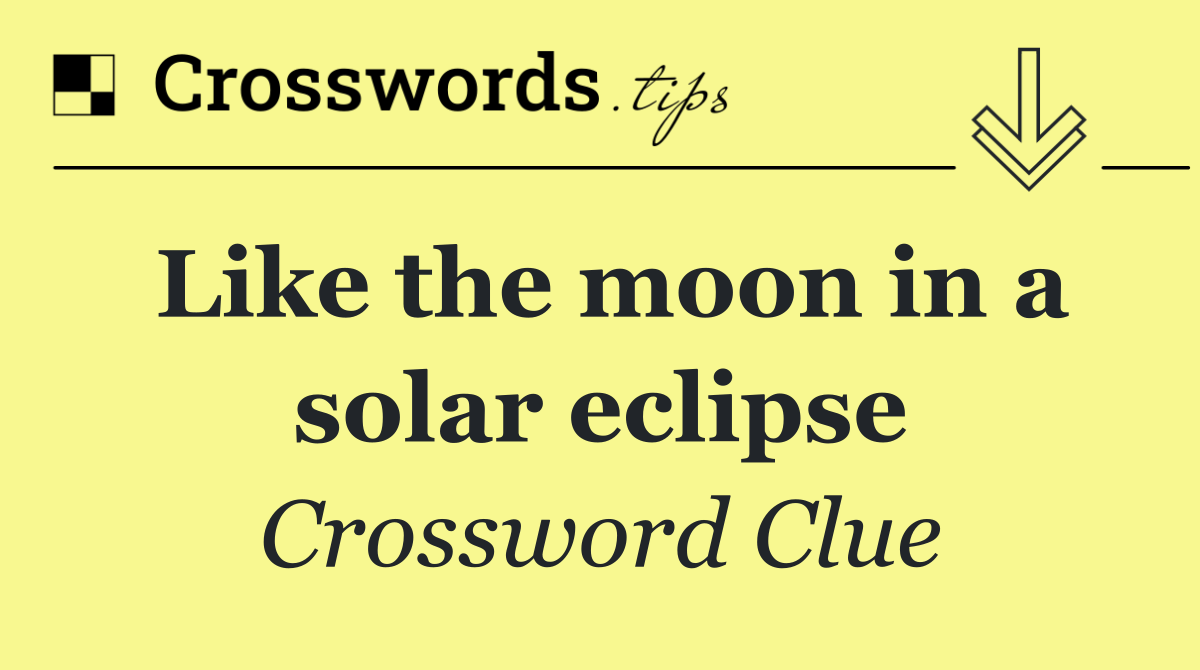 Like the moon in a solar eclipse