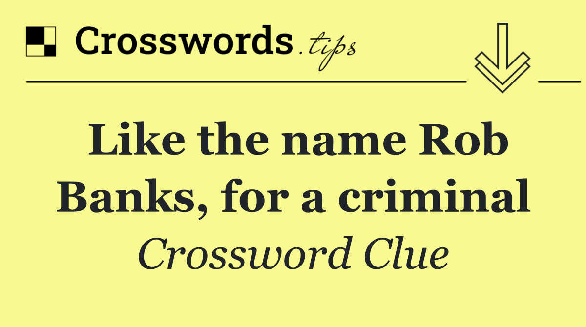 Like the name Rob Banks, for a criminal