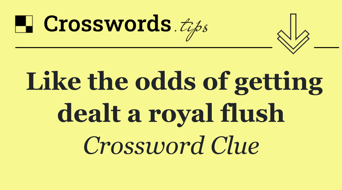 Like the odds of getting dealt a royal flush