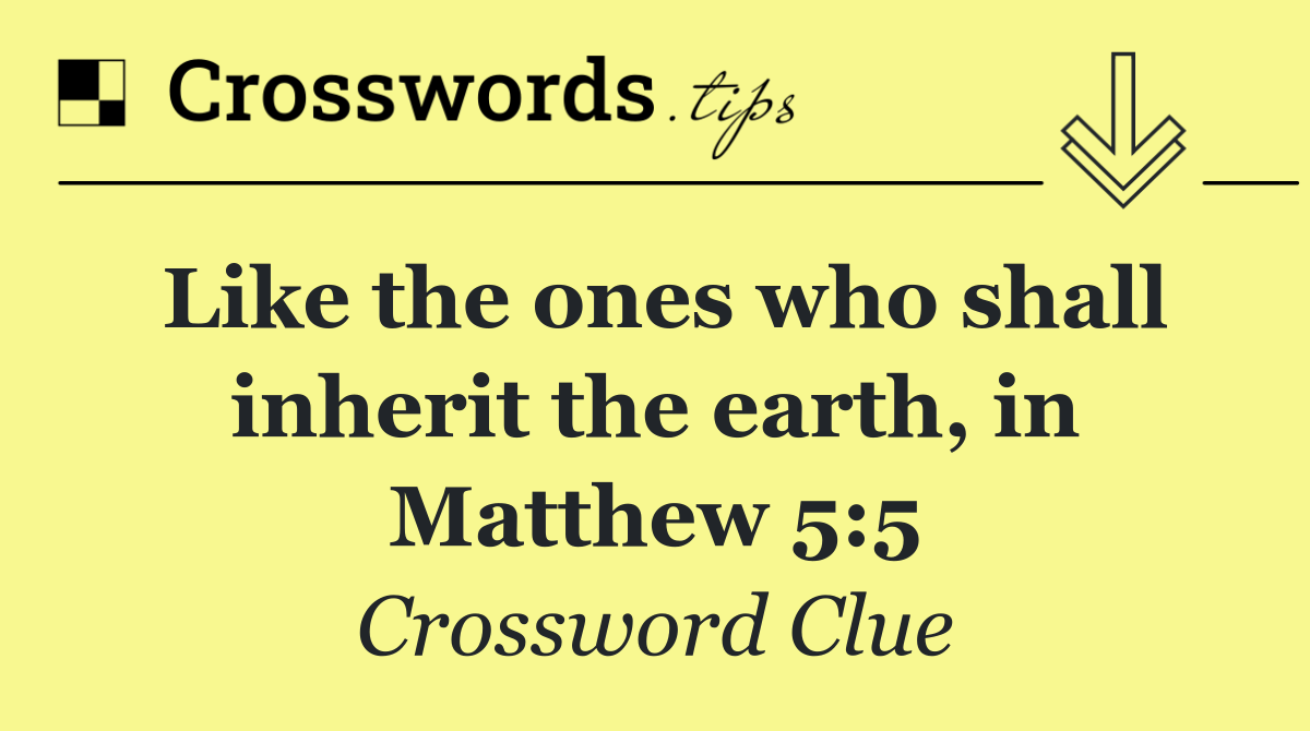 Like the ones who shall inherit the earth, in Matthew 5:5