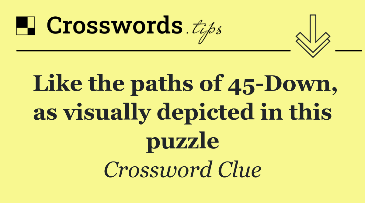 Like the paths of 45 Down, as visually depicted in this puzzle
