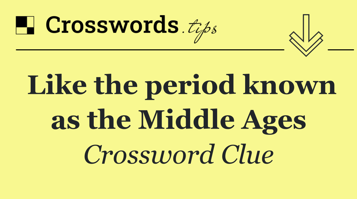 Like the period known as the Middle Ages
