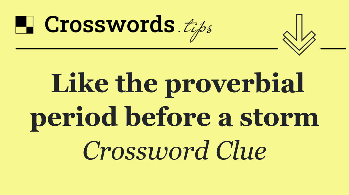 Like the proverbial period before a storm