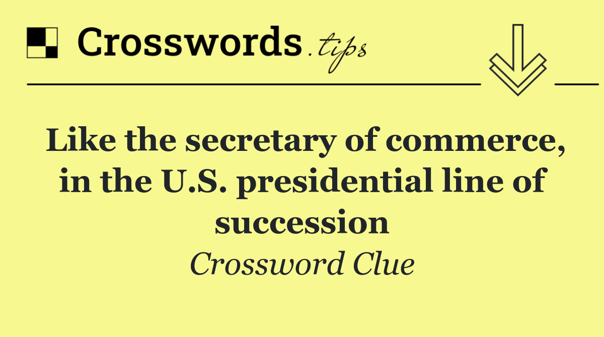 Like the secretary of commerce, in the U.S. presidential line of succession