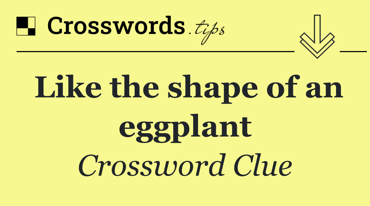 Like the shape of an eggplant