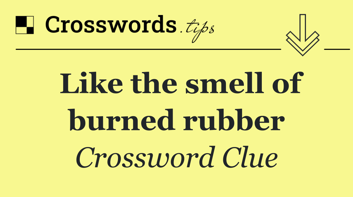 Like the smell of burned rubber