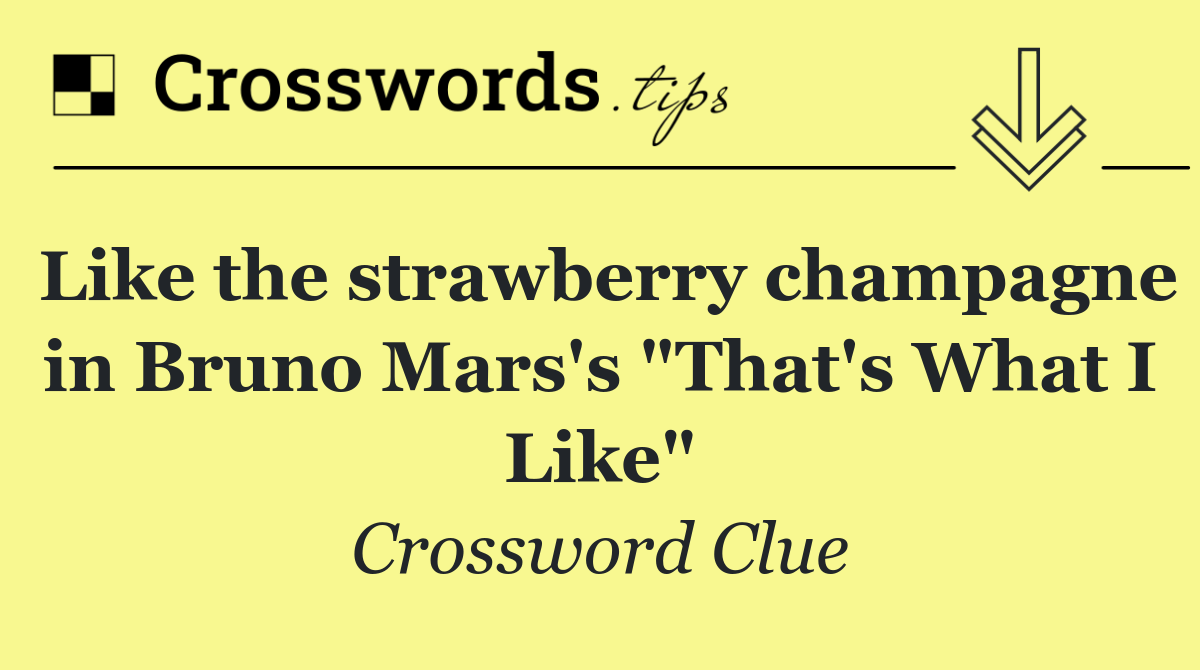 Like the strawberry champagne in Bruno Mars's "That's What I Like"