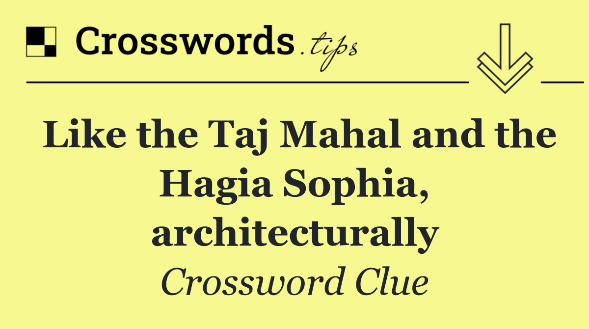 Like the Taj Mahal and the Hagia Sophia, architecturally