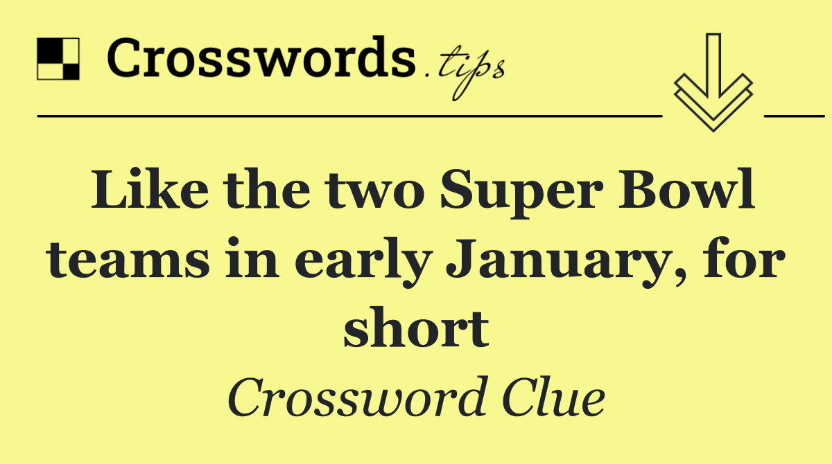 Like the two Super Bowl teams in early January, for short