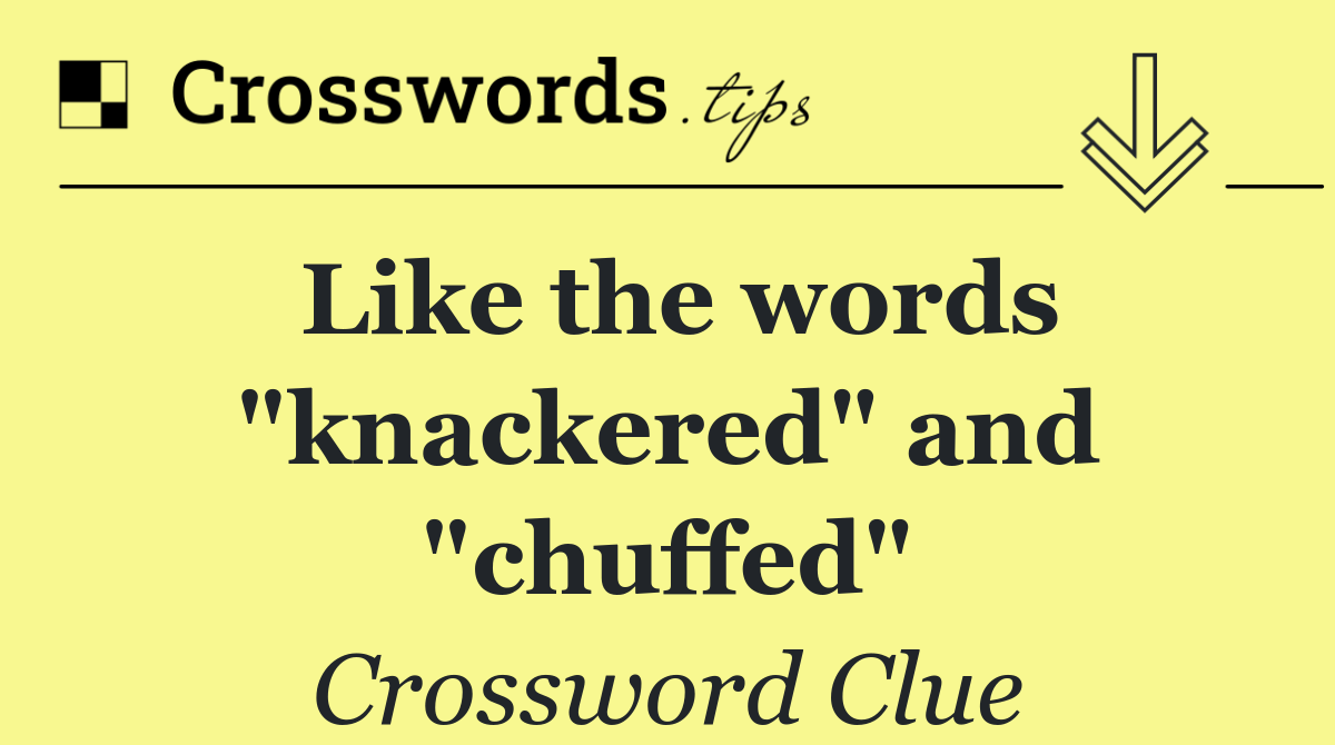 Like the words "knackered" and "chuffed"