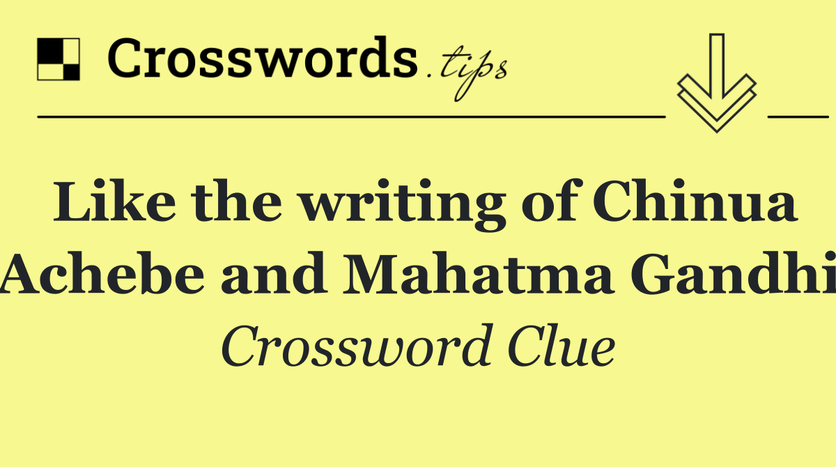 Like the writing of Chinua Achebe and Mahatma Gandhi
