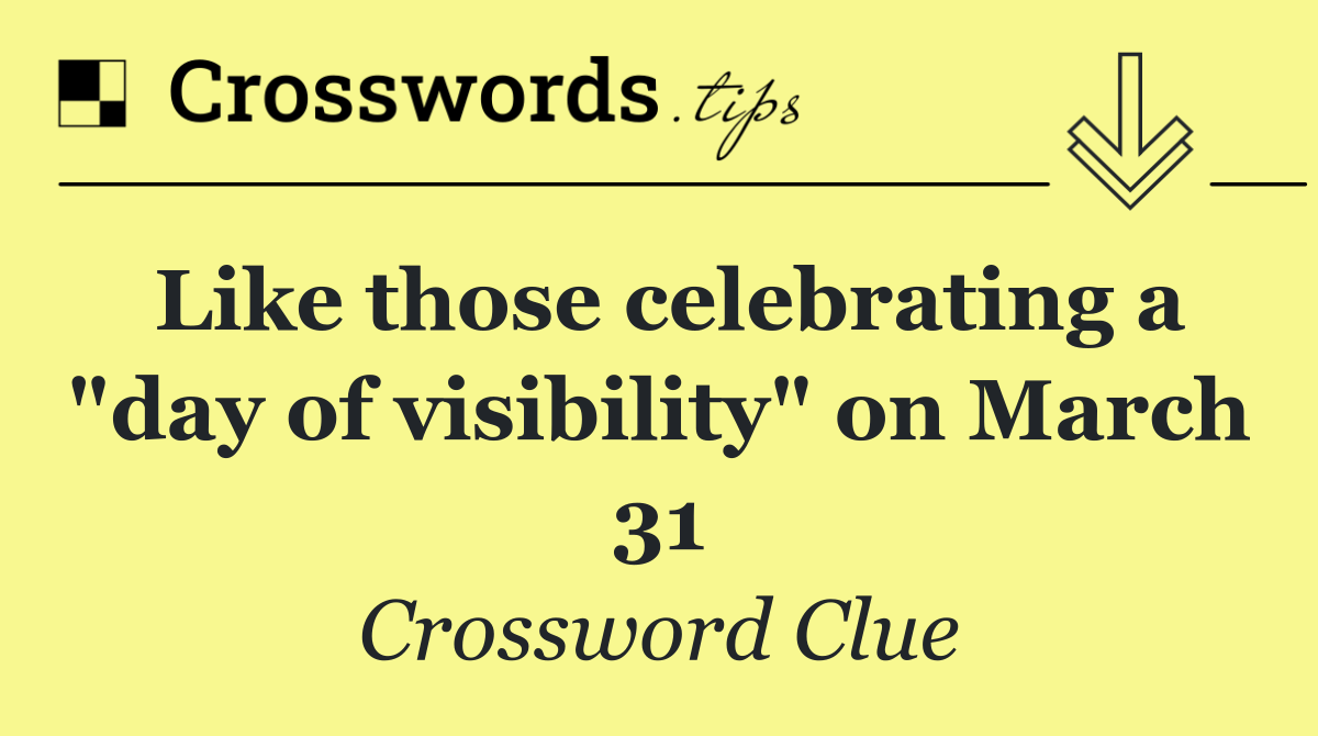 Like those celebrating a "day of visibility" on March 31