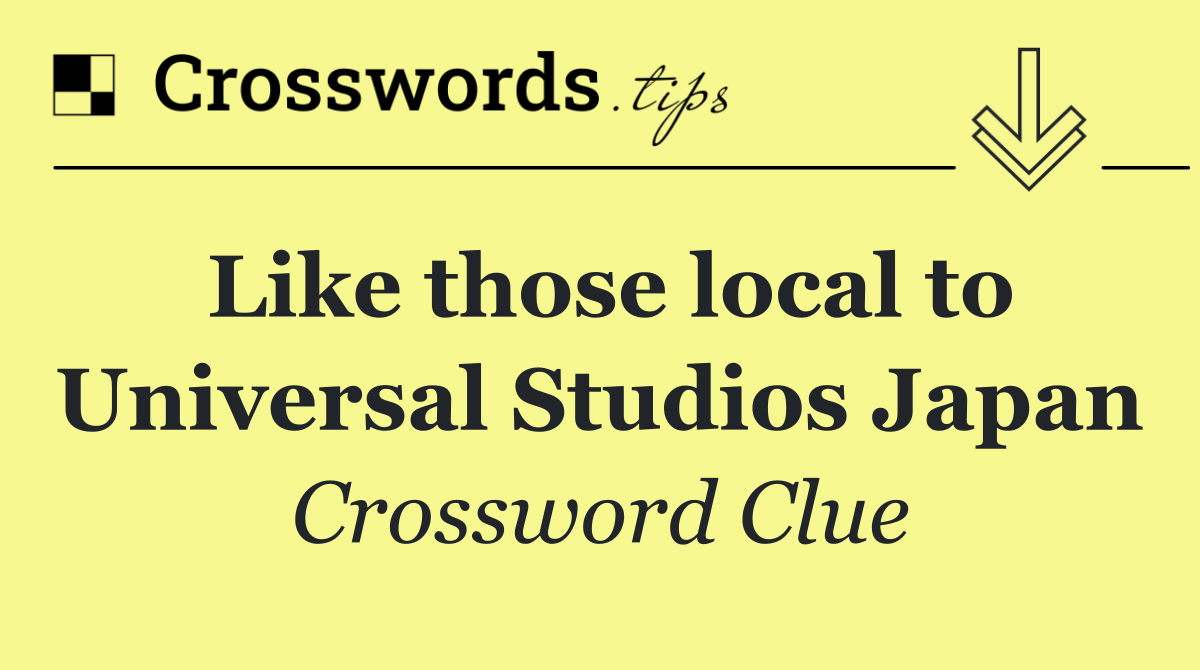 Like those local to Universal Studios Japan