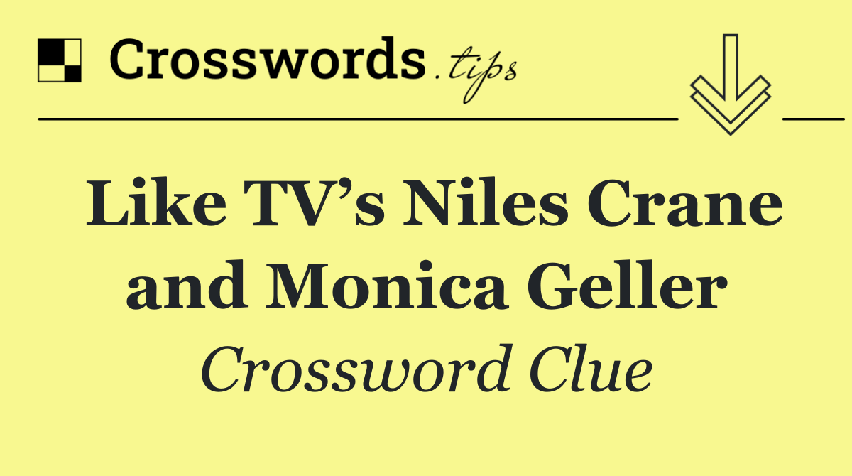 Like TV’s Niles Crane and Monica Geller