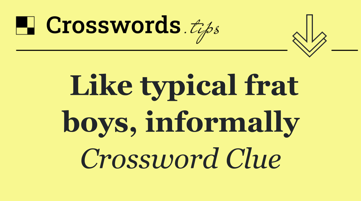 Like typical frat boys informally Crossword Clue Answer October 11