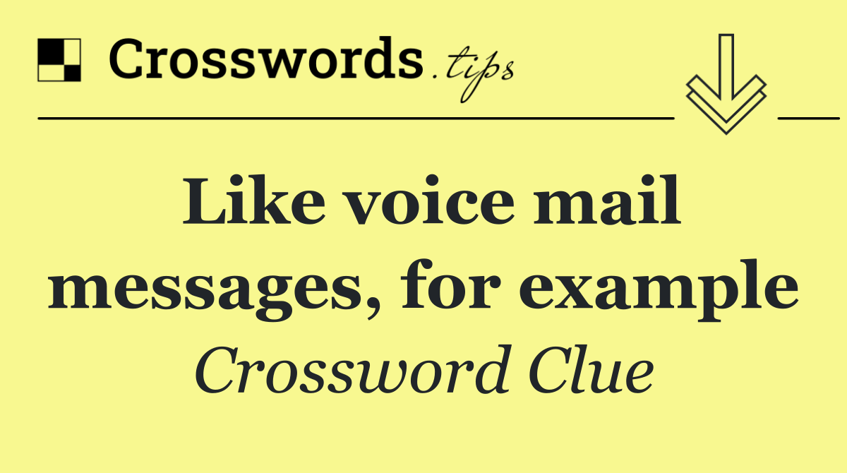 Like voice mail messages, for example