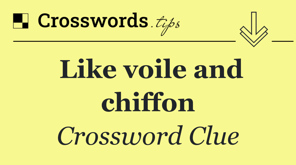 Like voile and chiffon