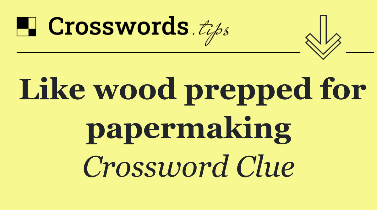 Like wood prepped for papermaking