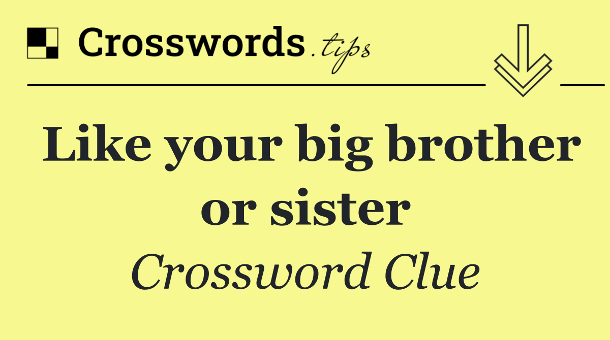 Like your big brother or sister