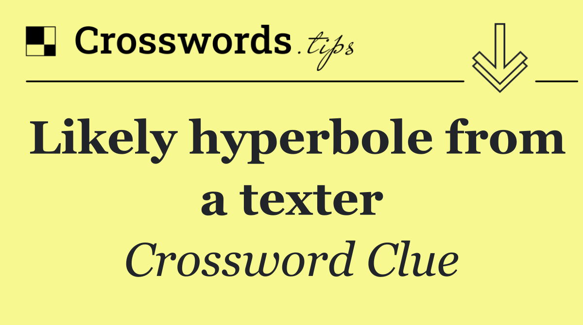 Likely hyperbole from a texter