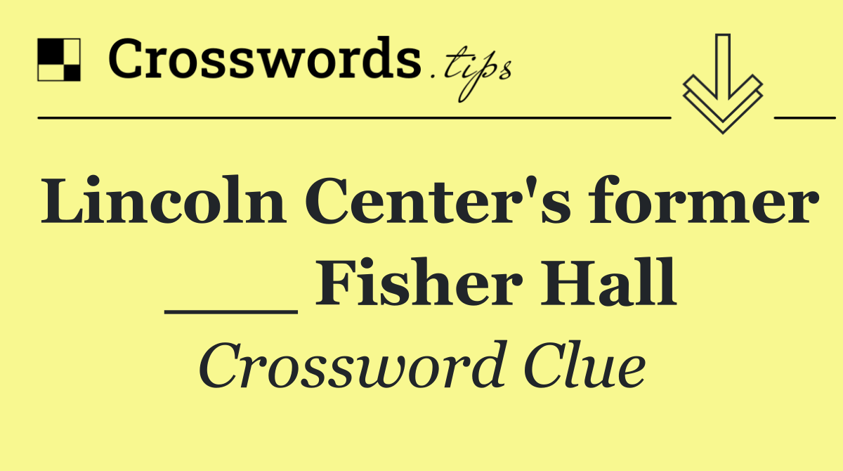 Lincoln Center's former ___ Fisher Hall