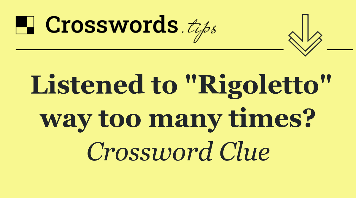 Listened to "Rigoletto" way too many times?