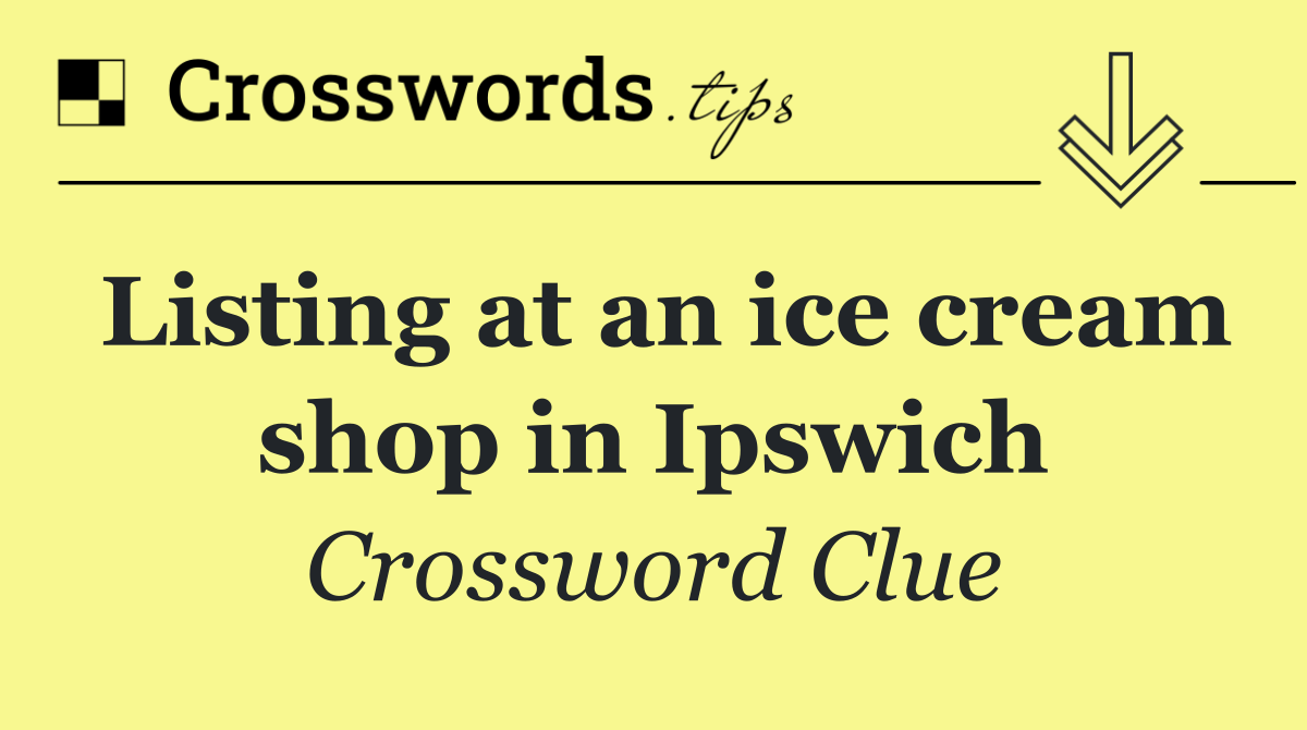 Listing at an ice cream shop in Ipswich