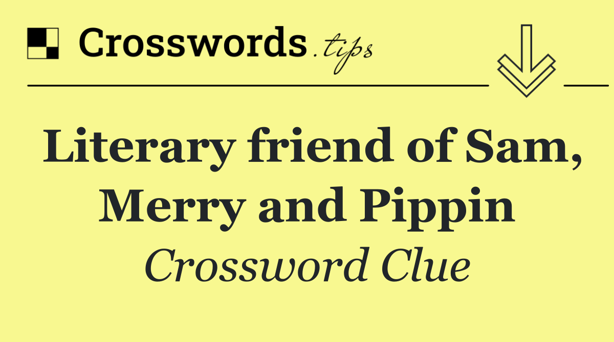 Literary friend of Sam, Merry and Pippin