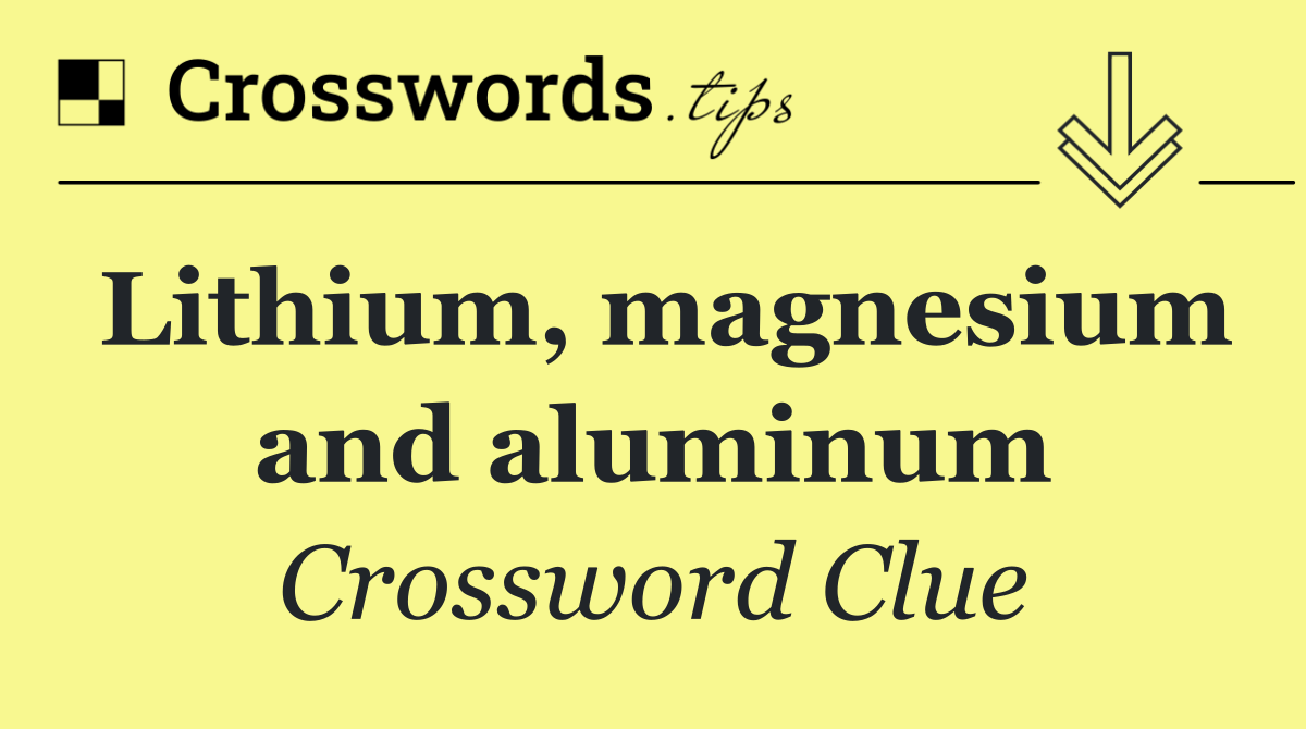 Lithium, magnesium and aluminum