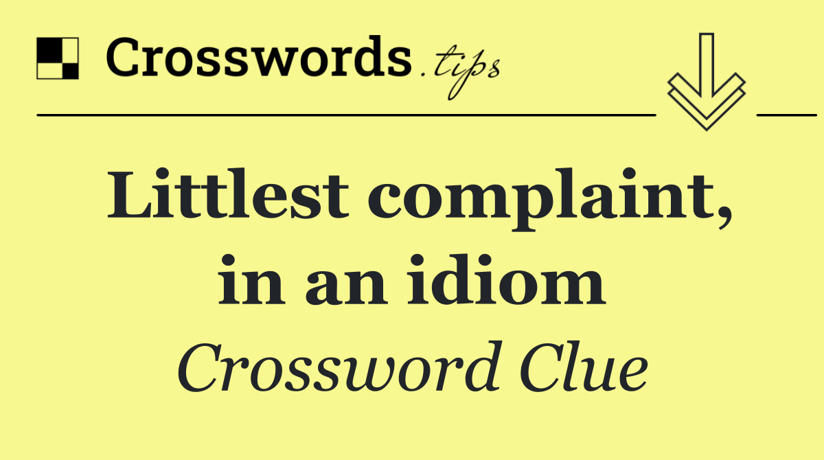 Littlest complaint, in an idiom