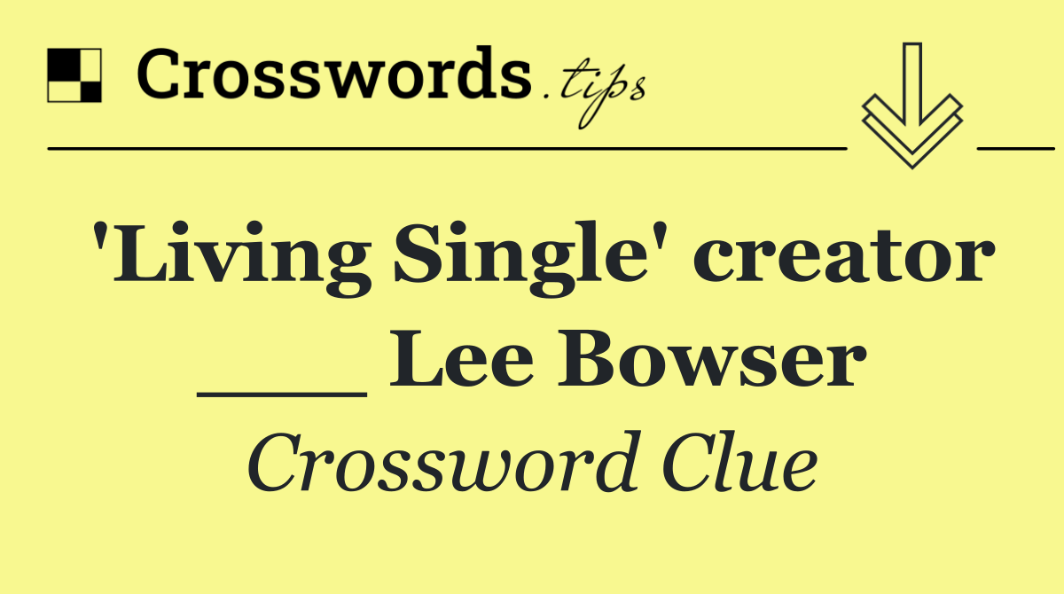 'Living Single' creator ___ Lee Bowser