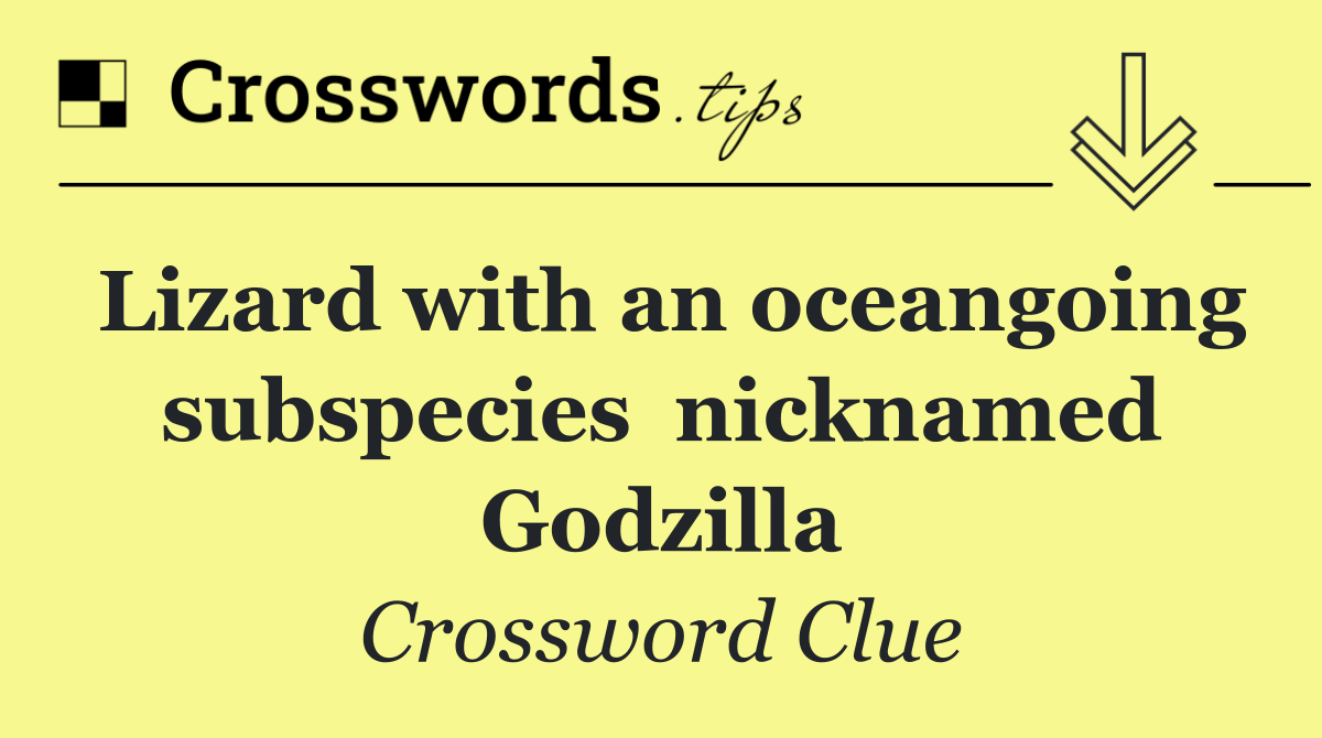 Lizard with an oceangoing subspecies  nicknamed Godzilla