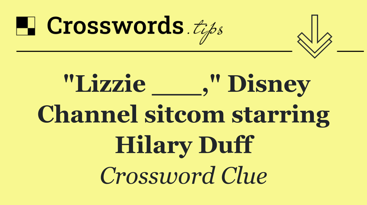 "Lizzie ___," Disney Channel sitcom starring Hilary Duff