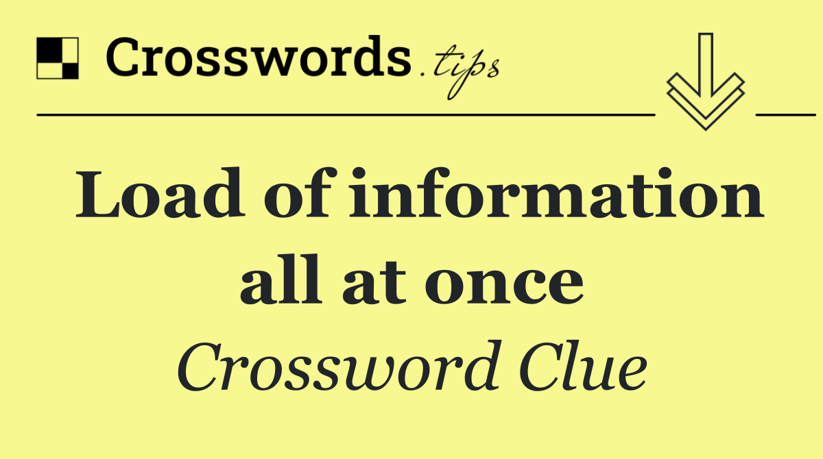 Load of information all at once