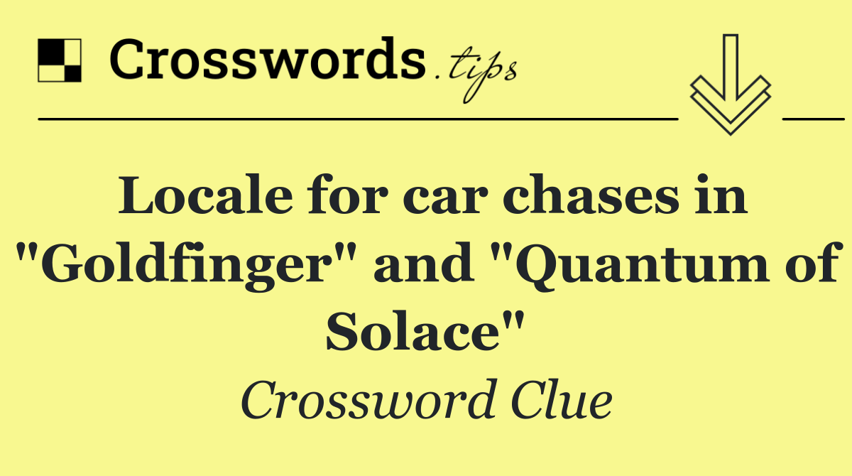 Locale for car chases in "Goldfinger" and "Quantum of Solace"