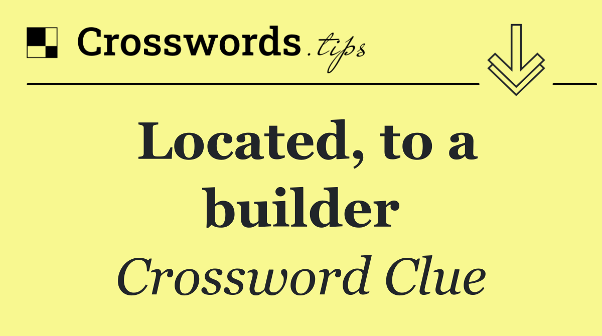 Located, to a builder