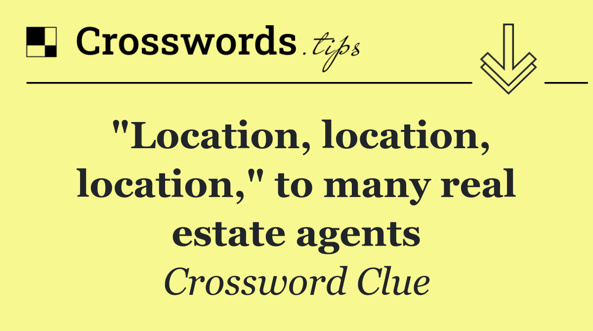 "Location, location, location," to many real estate agents