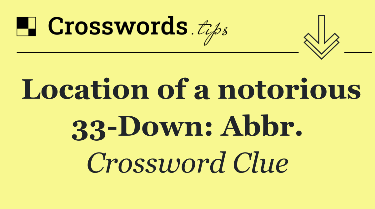Location of a notorious 33 Down: Abbr.