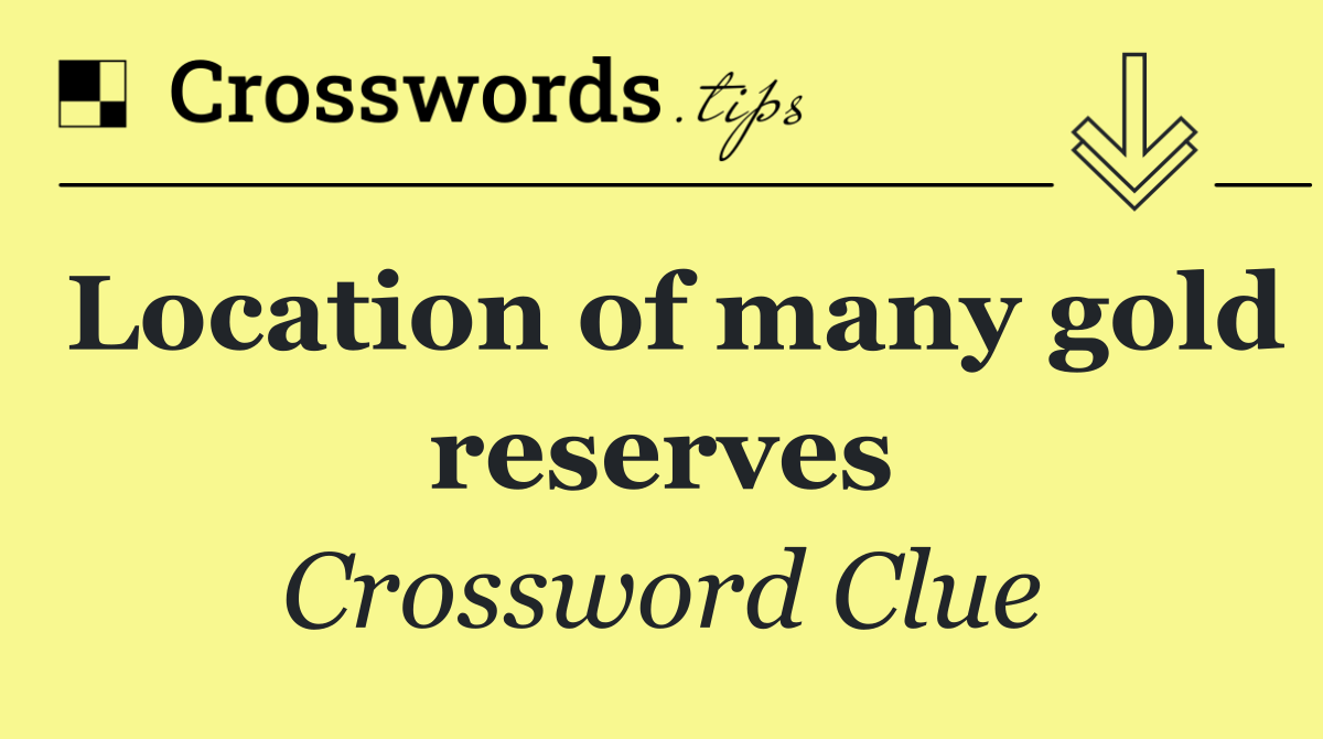 Location of many gold reserves