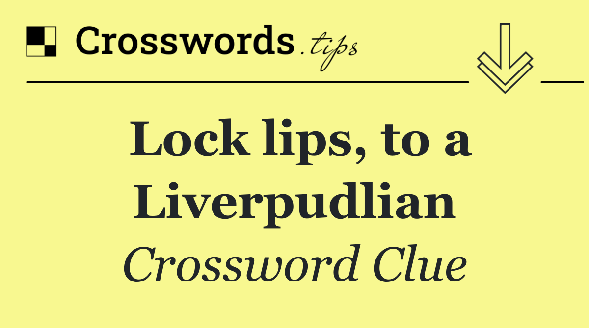 Lock lips, to a Liverpudlian
