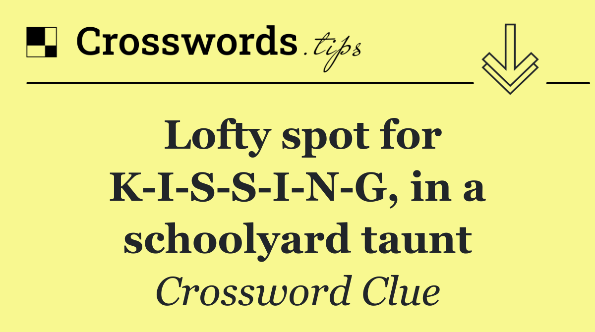 Lofty spot for K I S S I N G, in a schoolyard taunt