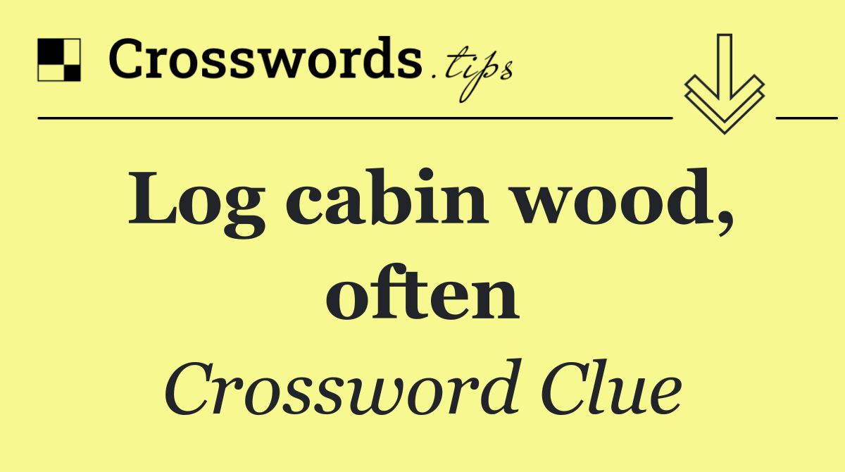 Log cabin wood, often Crossword Clue Answer October 21 2024